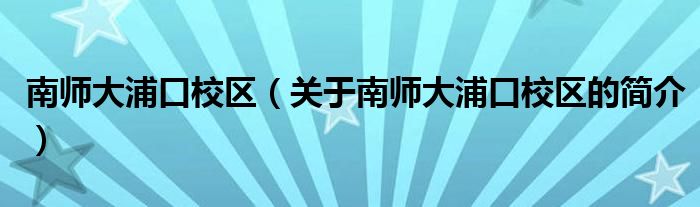南师大浦口校区（关于南师大浦口校区的简介）