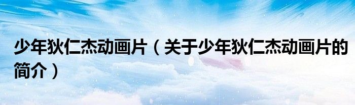 少年狄仁杰动画片（关于少年狄仁杰动画片的简介）