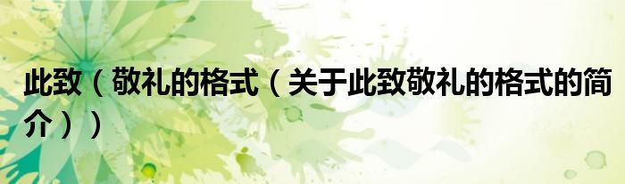 此致（敬礼的格式（关于此致敬礼的格式的简介））