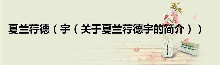 夏兰荇德（宇（关于夏兰荇德宇的简介））