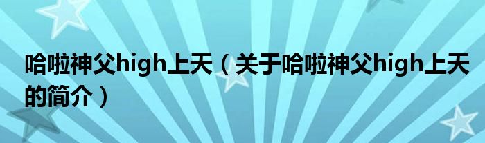 哈啦神父high上天（关于哈啦神父high上天的简介）