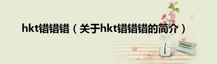 hkt错错错（关于hkt错错错的简介）