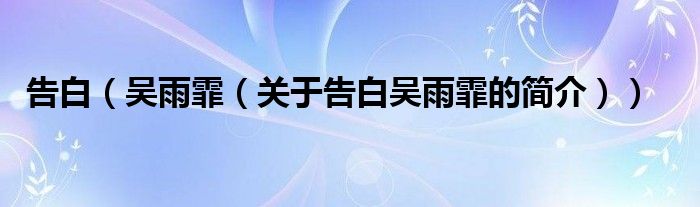 告白（吴雨霏（关于告白吴雨霏的简介））