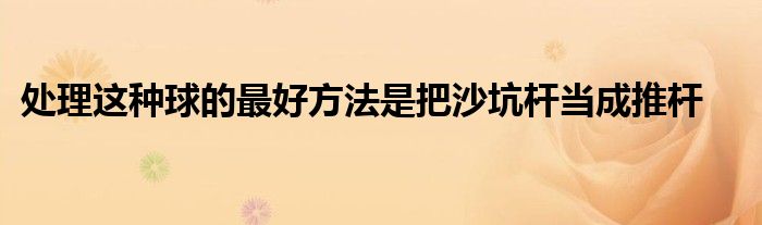 处理这种球的最好方法是把沙坑杆当成推杆