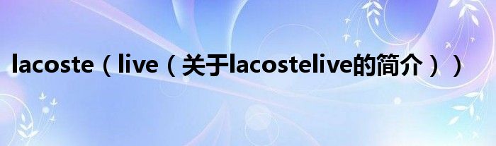 lacoste（live（关于lacostelive的简介））