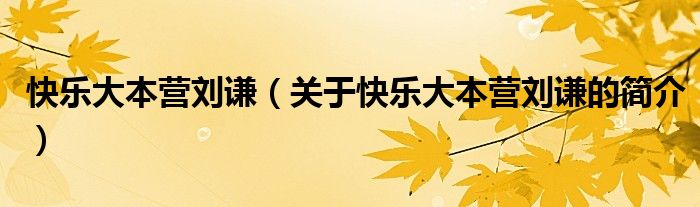 快乐大本营刘谦（关于快乐大本营刘谦的简介）