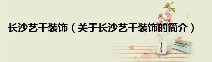 长沙艺千装饰（关于长沙艺千装饰的简介）
