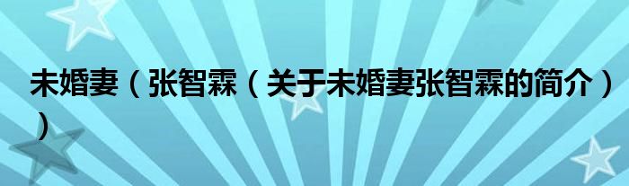 未婚妻（张智霖（关于未婚妻张智霖的简介））