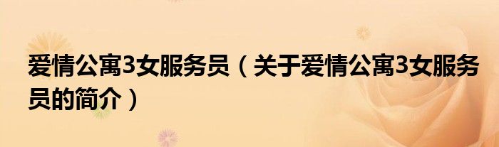 爱情公寓3女服务员（关于爱情公寓3女服务员的简介）