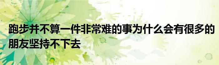 跑步并不算一件非常难的事为什么会有很多的朋友坚持不下去