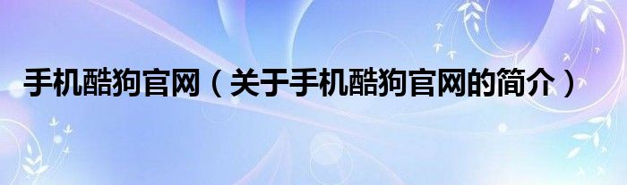 手机酷狗官网（关于手机酷狗官网的简介）