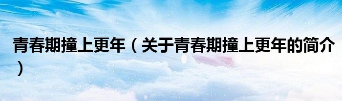 青春期撞上更年（关于青春期撞上更年的简介）