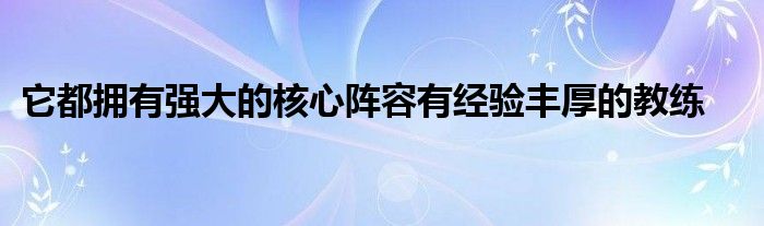 它都拥有强大的核心阵容有经验丰厚的教练