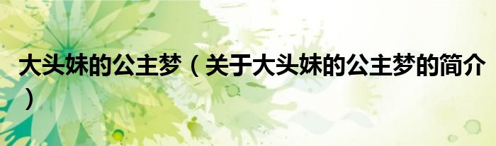 大头妹的公主梦（关于大头妹的公主梦的简介）