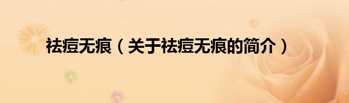 祛痘无痕（关于祛痘无痕的简介）