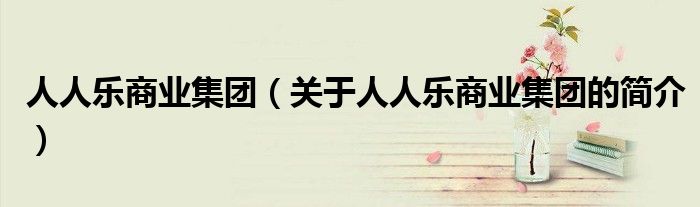 人人乐商业集团（关于人人乐商业集团的简介）