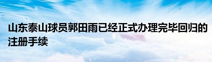 山东泰山球员郭田雨已经正式办理完毕回归的注册手续