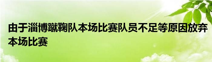 由于淄博蹴鞠队本场比赛队员不足等原因放弃本场比赛