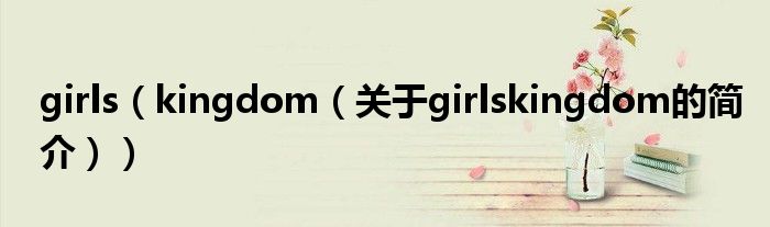 girls（kingdom（关于girlskingdom的简介））