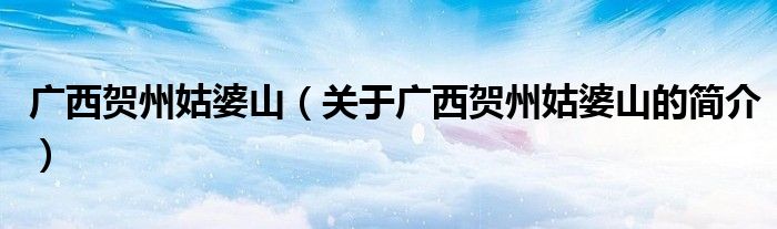 广西贺州姑婆山（关于广西贺州姑婆山的简介）