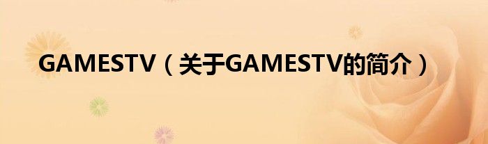 GAMESTV（关于GAMESTV的简介）