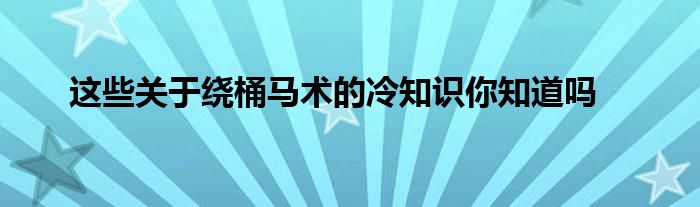 这些关于绕桶马术的冷知识你知道吗