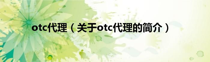 otc代理（关于otc代理的简介）