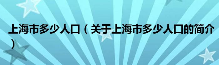 上海市多少人口（关于上海市多少人口的简介）