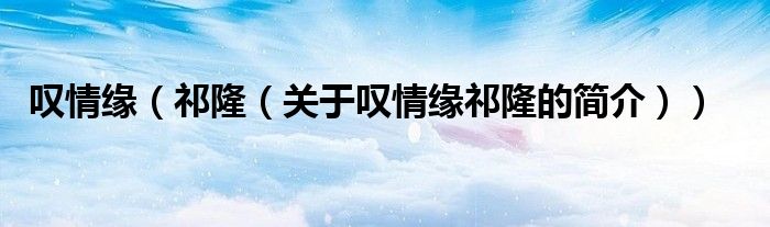 叹情缘（祁隆（关于叹情缘祁隆的简介））