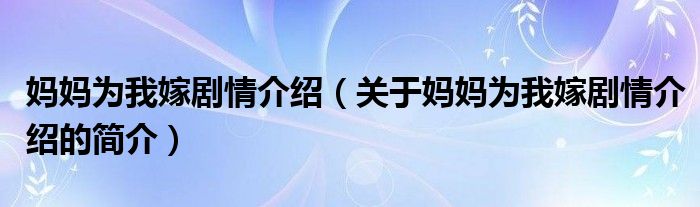 妈妈为我嫁剧情介绍（关于妈妈为我嫁剧情介绍的简介）