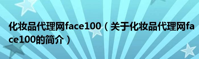 化妆品代理网face100（关于化妆品代理网face100的简介）