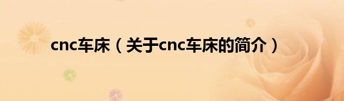 cnc车床（关于cnc车床的简介）