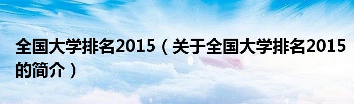 全国大学排名2015（关于全国大学排名2015的简介）