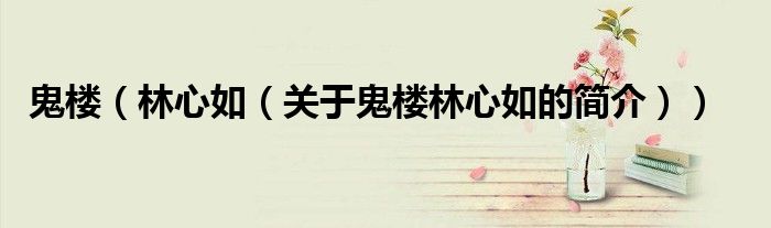 鬼楼（林心如（关于鬼楼林心如的简介））