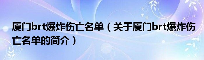 厦门brt爆炸伤亡名单（关于厦门brt爆炸伤亡名单的简介）