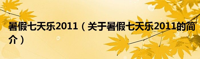 暑假七天乐2011（关于暑假七天乐2011的简介）