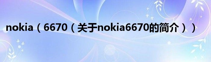 nokia（6670（关于nokia6670的简介））