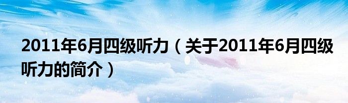 2011年6月四级听力（关于2011年6月四级听力的简介）