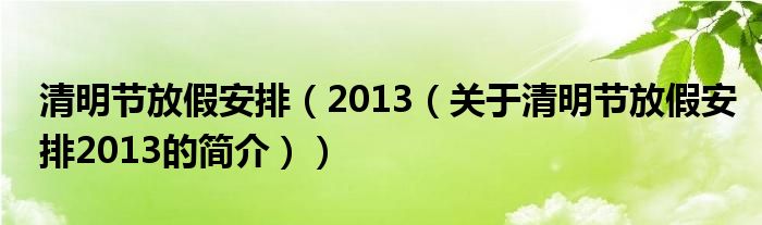 清明节放假安排（2013（关于清明节放假安排2013的简介））