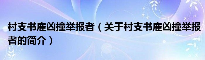 村支书雇凶撞举报者（关于村支书雇凶撞举报者的简介）