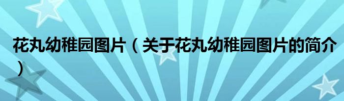 花丸幼稚园图片（关于花丸幼稚园图片的简介）