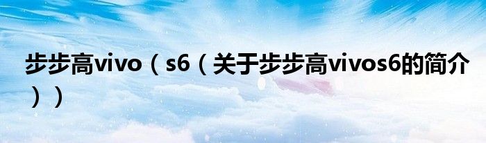步步高vivo（s6（关于步步高vivos6的简介））