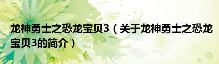 龙神勇士之恐龙宝贝3（关于龙神勇士之恐龙宝贝3的简介）