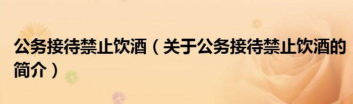 公务接待禁止饮酒（关于公务接待禁止饮酒的简介）