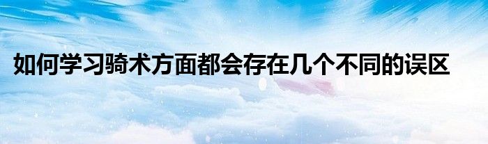 如何学习骑术方面都会存在几个不同的误区