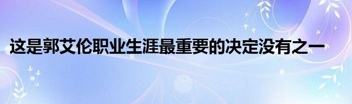 这是郭艾伦职业生涯最重要的决定没有之一