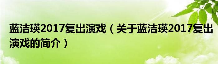 蓝洁瑛2017复出演戏（关于蓝洁瑛2017复出演戏的简介）