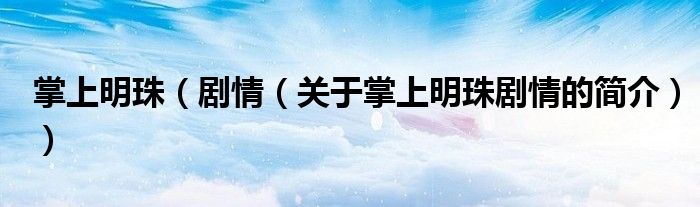 掌上明珠（剧情（关于掌上明珠剧情的简介））