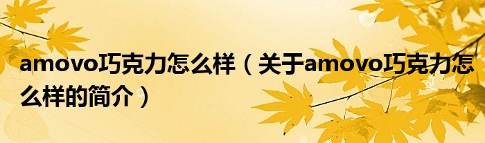 amovo巧克力怎么样（关于amovo巧克力怎么样的简介）