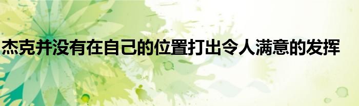 杰克并没有在自己的位置打出令人满意的发挥